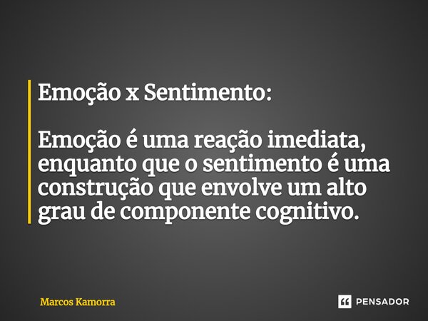 Emoção x Sentimento: Emoção é uma reação imediata, enquanto que o sentimento é uma construção ⁠que envolve um alto grau de componente cognitivo.... Frase de Marcos Kamorra.