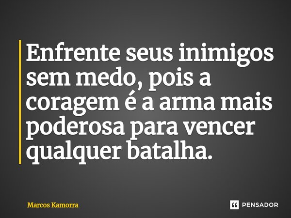 ⁠Enfrente seus inimigos sem medo, pois a coragem é a arma mais poderosa para vencer qualquer batalha.... Frase de Marcos Kamorra.