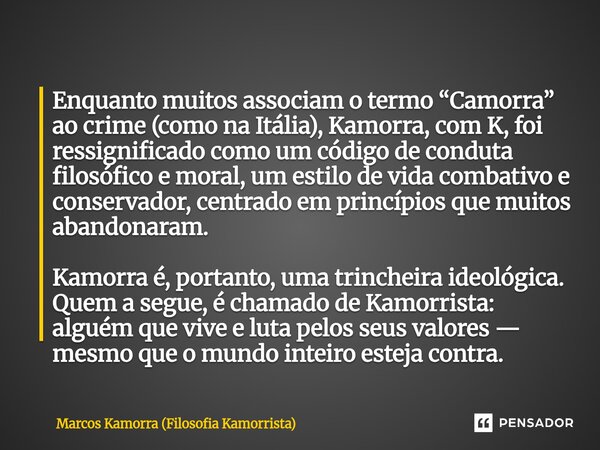 Enquanto muitos associam o termo “Camorra” ao crime (como na Itália), Kamorra, com K, foi ressignificado como um código de conduta filosófico e moral, um estil... Frase de Marcos Kamorra (Filosofia Kamorrista).