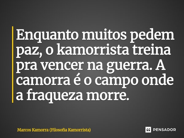 ⁠Enquanto muitos pedem paz, o kamorrista treina pra vencer na guerra. A camorra é o campo onde a fraqueza morre.... Frase de Marcos Kamorra (Filosofia Kamorrista).