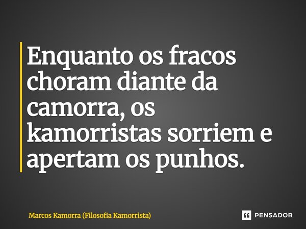 ⁠Enquanto os fracos choram diante da camorra, os kamorristas sorriem e apertam os punhos.... Frase de Marcos Kamorra (Filosofia Kamorrista).