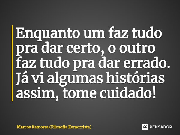 ⁠Enquanto um faz tudo pra dar certo, o outro faz tudo pra dar errado. Já vi algumas histórias assim, tome cuidado!... Frase de Marcos Kamorra (Filosofia Kamorrista).