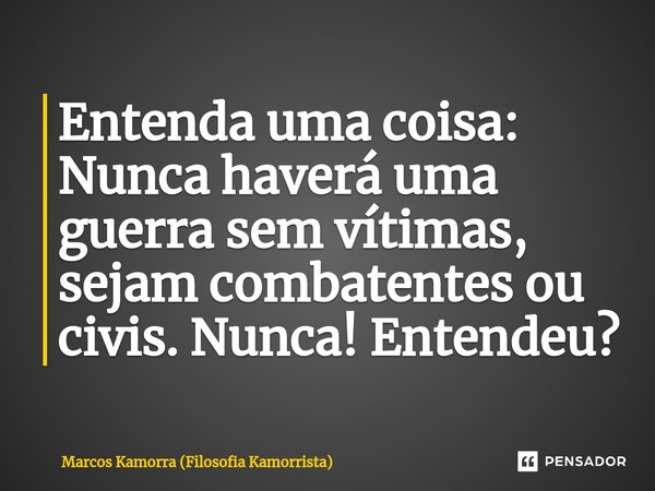 ⁠⁠Entenda uma coisa: Nunca haverá uma guerra sem vítimas, sejam combatentes ou civis. Nunca! Entendeu?... Frase de Marcos Kamorra (Filosofia Kamorrista).