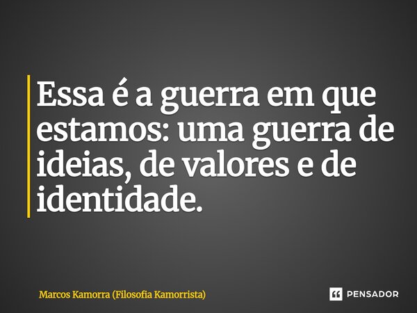 ⁠Essa é a guerra em que estamos: uma guerra de ideias, de valores e de identidade.... Frase de Marcos Kamorra (Filosofia Kamorrista).