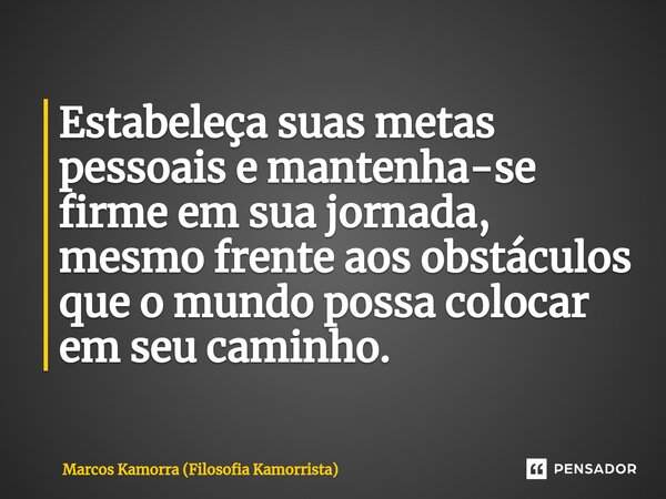 ⁠Estabeleça suas metas pessoais e mantenha-se firme em sua jornada, mesmo frente aos obstáculos que o mundo possa colocar em seu caminho.... Frase de Marcos Kamorra (Filosofia Kamorrista).