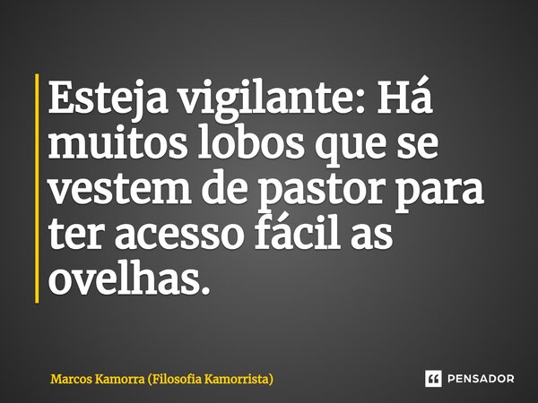 Esteja vigilante: Há muitos lobos que se vestem de pastor para ter acesso fácil as ovelhas.... Frase de Marcos Kamorra (Filosofia Kamorrista).