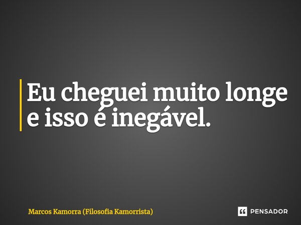 ⁠Eu cheguei muito longe e isso é inegável.... Frase de Marcos Kamorra (Filosofia Kamorrista).