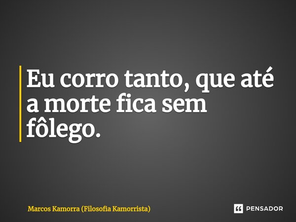 ⁠Eu corro tanto, que até a morte fica sem fôlego.... Frase de Marcos Kamorra (Filosofia Kamorrista).