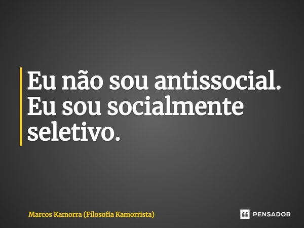 ⁠Eu não sou antissocial. Eu sou socialmente seletivo.... Frase de Marcos Kamorra (Filosofia Kamorrista).