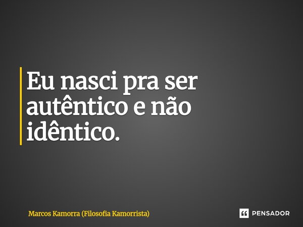 Eu nasci pra ser autêntico e não idêntico.⁠... Frase de Marcos Kamorra (Filosofia Kamorrista).