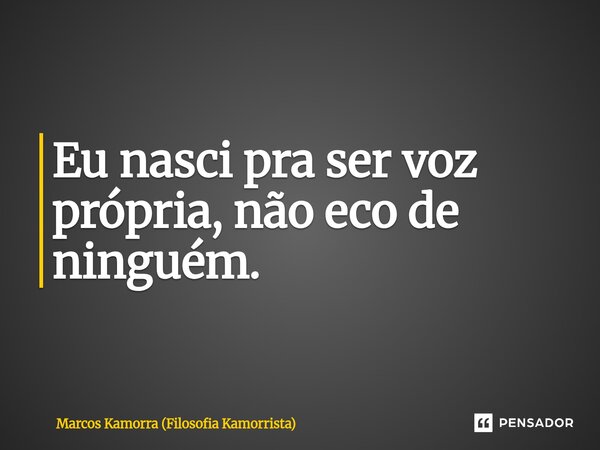 ⁠Eu nasci pra ser voz própria, não eco de ninguém.... Frase de Marcos Kamorra (Filosofia Kamorrista).