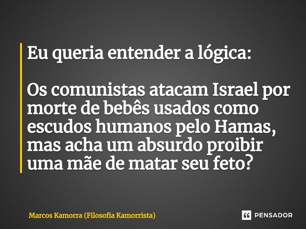 ⁠Eu queria entender a lógica: Os comunistas atacam Israel por morte de bebês usados como escudos humanos pelo Hamas, mas acha um absurdo proibir uma mãe de mata... Frase de Marcos Kamorra (Filosofia Kamorrista).
