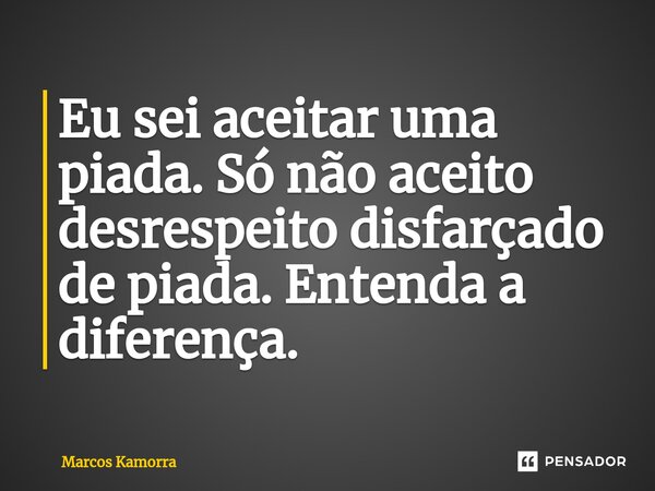 ⁠⁠Eu sei aceitar uma piada. Só não aceito desrespeito disfarçado de piada. Entenda a diferença.... Frase de Marcos Kamorra.