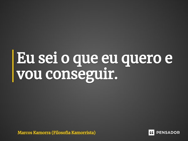 ⁠Eu sei o que eu quero e vou conseguir.... Frase de Marcos Kamorra (Filosofia Kamorrista).