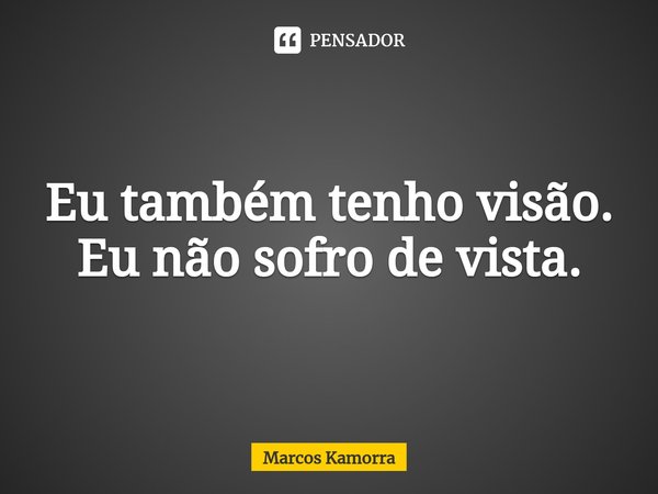 ⁠Eu também tenho visão. Eu não sofro de vista.... Frase de Marcos Kamorra.