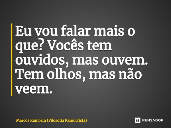 Eu vou falar mais o que? Vocês tem ouvidos, mas ouvem. Tem olhos, mas não veem.⁠... Frase de Marcos Kamorra (Filosofia Kamorrista).