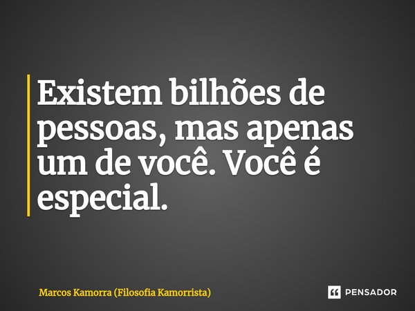 ⁠Existem bilhões de pessoas, mas apenas um de você. Você é especial.... Frase de Marcos Kamorra (Filosofia Kamorrista).