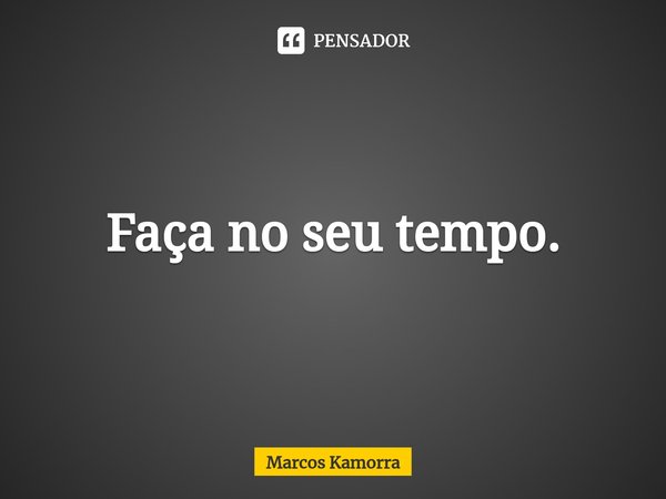 ⁠Faça no seu tempo.... Frase de Marcos Kamorra.