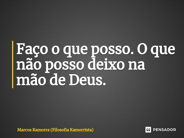 Faço o que posso. O que não posso deixo na mão de Deus.... Frase de Marcos Kamorra (Filosofia Kamorrista).