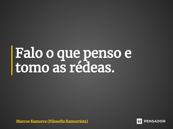 ⁠Falo o que penso e tomo as rédeas.... Frase de Marcos Kamorra (Filosofia Kamorrista).