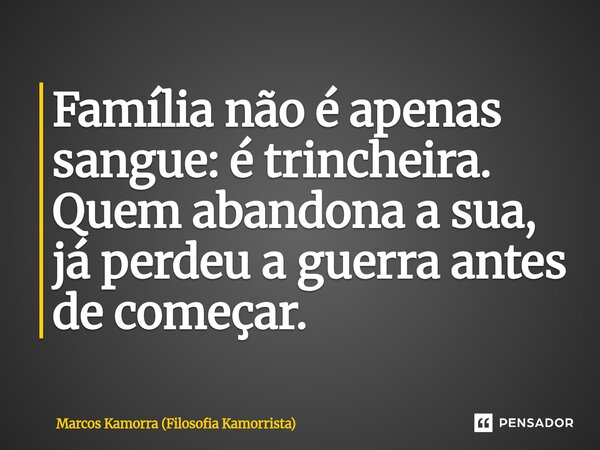 ⁠Família não é apenas sangue: é trincheira. Quem abandona a sua, já perdeu a guerra antes de começar.... Frase de Marcos Kamorra (Filosofia Kamorrista).