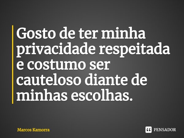 ⁠Gosto de ter minha privacidade respeitada e costumo ser cauteloso diante de minhas escolhas.... Frase de Marcos Kamorra.