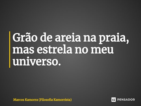 ⁠Grão de areia na praia, mas estrela no meu universo.... Frase de Marcos Kamorra (Filosofia Kamorrista).