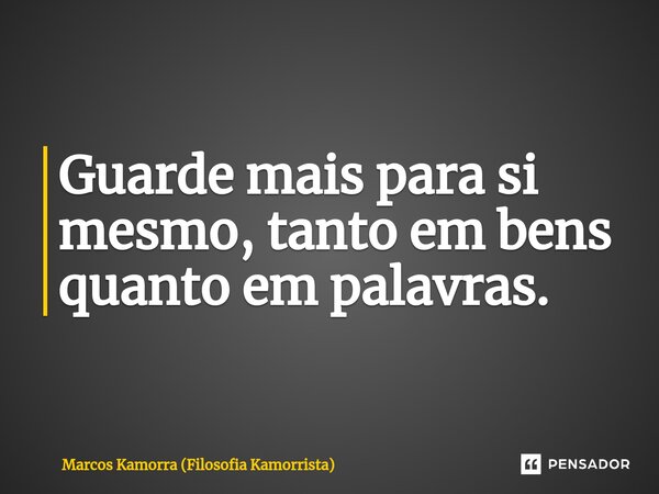 ⁠Guarde mais para si mesmo, tanto em bens quanto em palavras.... Frase de Marcos Kamorra (Filosofia Kamorrista).