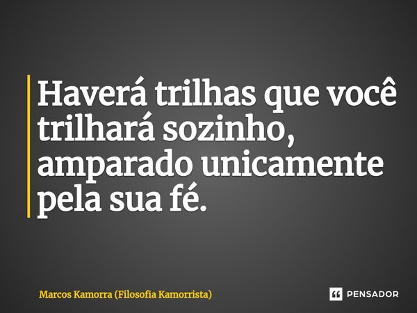 ⁠Haverá trilhas que você trilhará sozinho, amparado unicamente pela sua fé.... Frase de Marcos Kamorra (Filosofia Kamorrista).