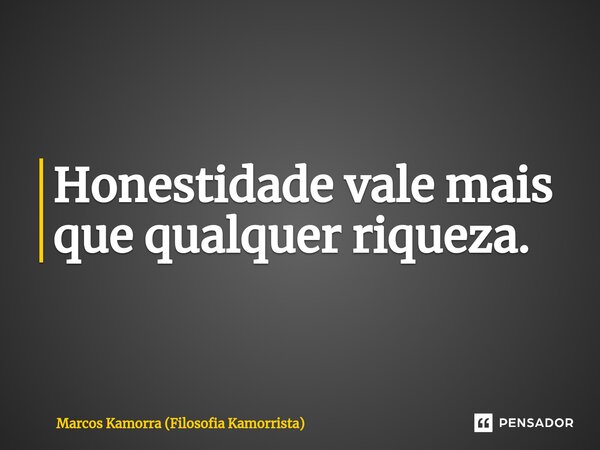 ⁠Honestidade vale mais que qualquer riqueza.... Frase de Marcos Kamorra (Filosofia Kamorrista).