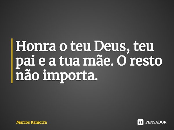 ⁠Honra o teu Deus, teu pai e a tua mãe. O resto não importa.... Frase de Marcos Kamorra.
