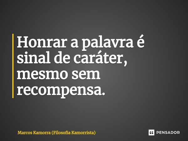 ⁠Honrar a palavra é sinal de caráter, mesmo sem recompensa.... Frase de Marcos Kamorra (Filosofia Kamorrista).