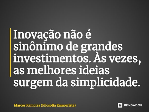 ⁠Inovação não é sinônimo de grandes investimentos. Às vezes, as melhores ideias surgem da simplicidade.... Frase de Marcos Kamorra (Filosofia Kamorrista).