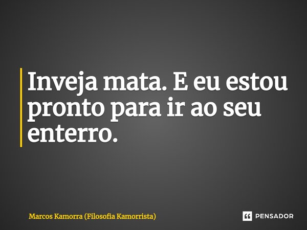 ⁠Inveja mata. E eu estou pronto para ir ao seu enterro.... Frase de Marcos Kamorra (Filosofia Kamorrista).