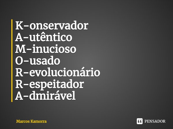 ⁠K-onservador A-utêntico M-inucioso O-usado R-evolucionário R-espeitador A-dmirável... Frase de Marcos Kamorra.