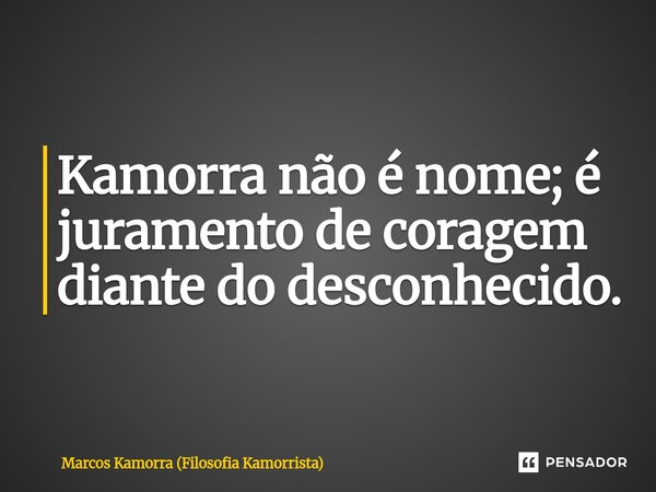 ⁠Kamorra não é nome; é juramento de coragem diante do desconhecido.... Frase de Marcos Kamorra (Filosofia Kamorrista).