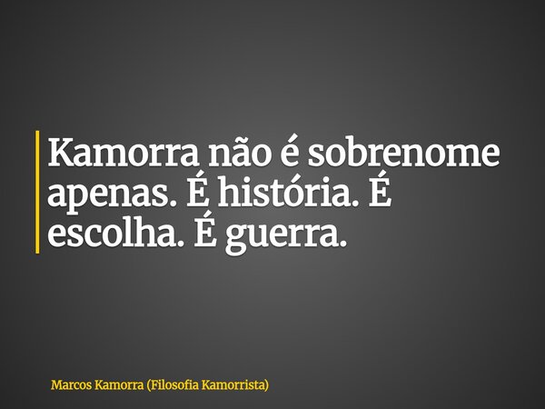 Kamorra não é sobrenome apenas. É história. É escolha. É guerra.... Frase de Marcos Kamorra (Filosofia Kamorrista).
