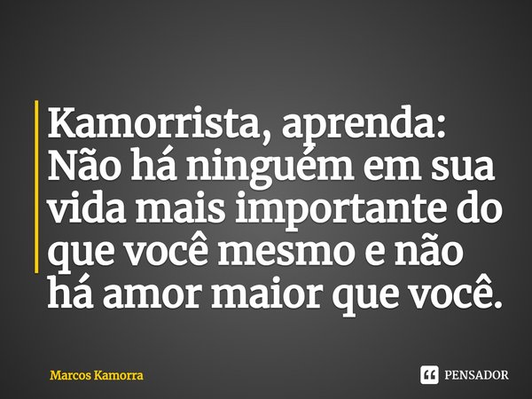 ⁠⁠Kamorrista, aprenda: Não há ninguém em sua vida mais importante do que você mesmo e não há amor maior que você.... Frase de Marcos Kamorra.