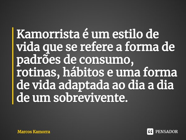 ⁠Kamorrista é um estilo de vida que se refere a forma de padrões de consumo, rotinas, hábitos e uma forma de vida adaptada ao dia a dia de um sobrevivente.... Frase de Marcos Kamorra.