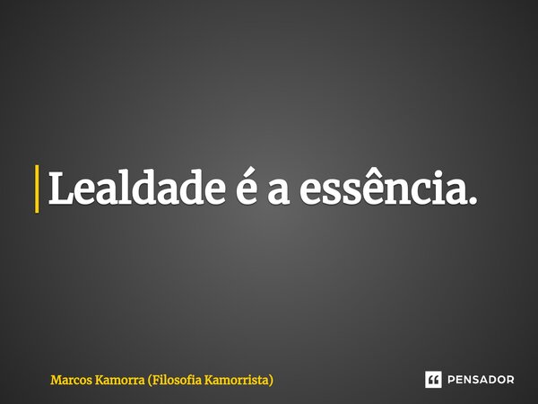 Lealdade é a essência.⁠... Frase de Marcos Kamorra (Filosofia Kamorrista).