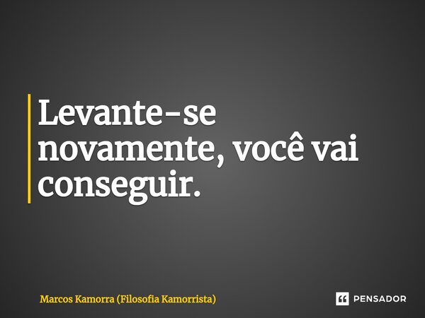 ⁠Levante-se novamente, você vai conseguir.... Frase de Marcos Kamorra (Filosofia Kamorrista).