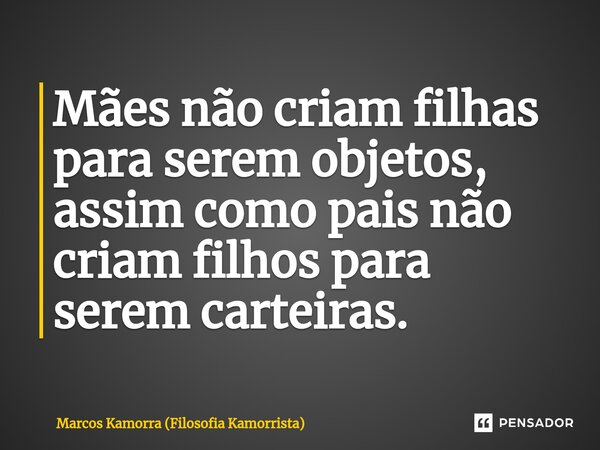 ⁠Mães não criam filhas para serem objetos, assim como pais não criam filhos para serem carteiras.... Frase de Marcos Kamorra (Filosofia Kamorrista).