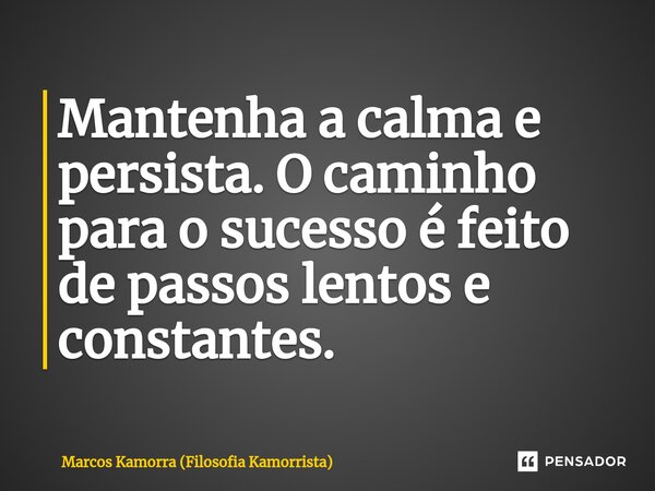 ⁠Mantenha a calma e persista. O caminho para o sucesso é feito de passos lentos e constantes.... Frase de Marcos Kamorra (Filosofia Kamorrista).