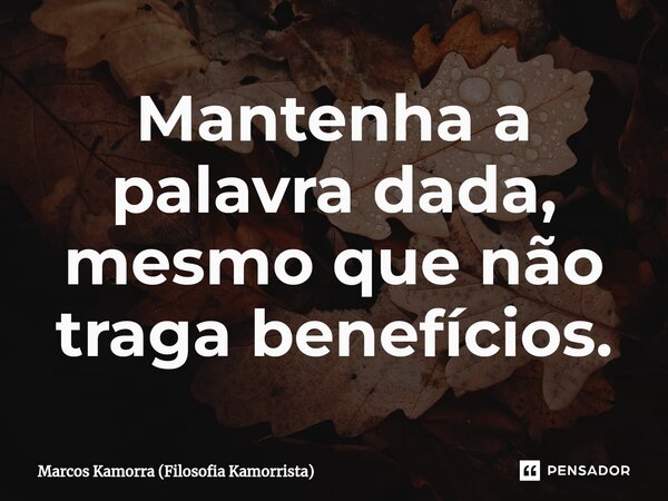 ⁠Mantenha a palavra dada, mesmo que não traga benefícios.... Frase de Marcos Kamorra (Filosofia Kamorrista).