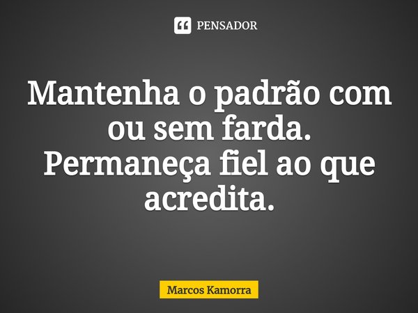 ⁠Mantenha o padrão com ou sem farda. Permaneça fiel ao que acredita.... Frase de Marcos Kamorra.