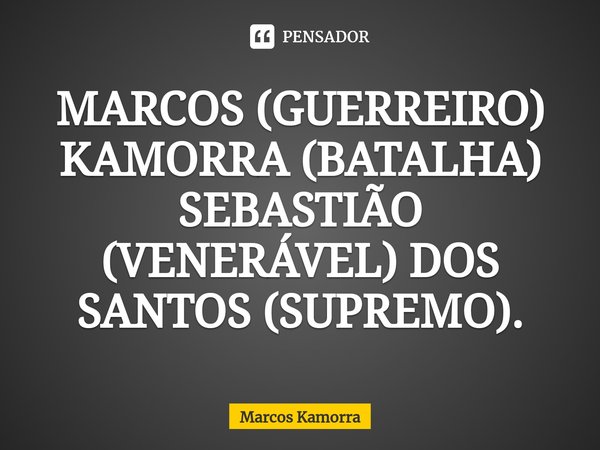 ⁠MARCOS (GUERREIRO) KAMORRA (BATALHA) SEBASTIÃO (VENERÁVEL) DOS SANTOS (SUPREMO).... Frase de Marcos Kamorra.