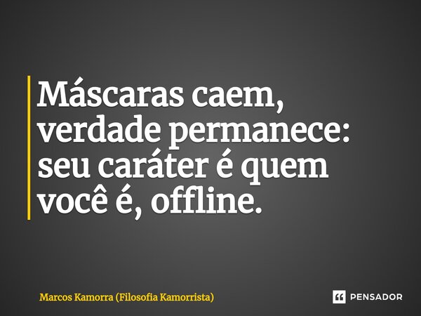 ⁠Máscaras caem, verdade permanece: seu caráter é quem você é, offline.... Frase de Marcos Kamorra (Filosofia Kamorrista).