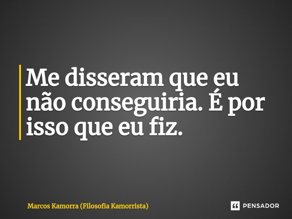 ⁠Me disseram que eu não conseguiria. É por isso que eu fiz.... Frase de Marcos Kamorra (Filosofia Kamorrista).