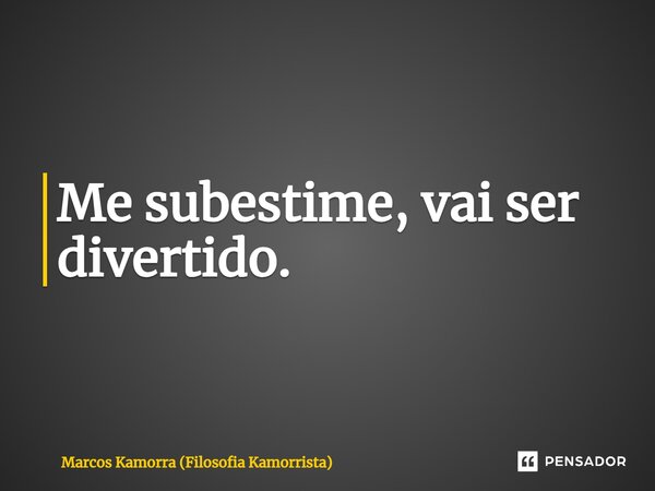 ⁠Me subestime, vai ser divertido.... Frase de Marcos Kamorra (Filosofia Kamorrista).