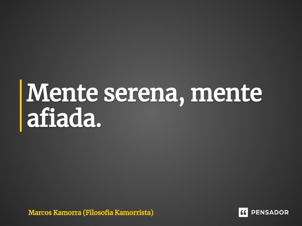 ⁠Mente serena, mente afiada.... Frase de Marcos Kamorra (Filosofia Kamorrista).